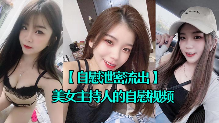 自慰泄密流出超漂亮的美女主持人的自慰视频被上传到网上封面图