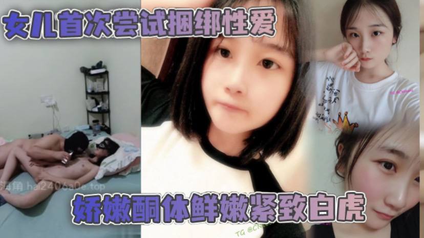 父女乱伦女儿首次尝试捆绑性爱娇嫩酮体鲜嫩紧致白虎跳蛋攻穴爱不释手_肉棒抽送上头榨射封面图
