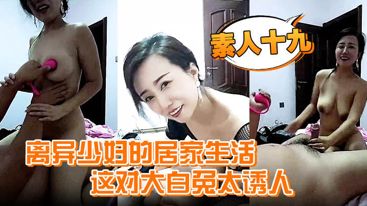 素人十九离异少妇的居家生活这对大白兔太诱人自己在家自慰发骚喊个野男人来家里干一炮过瘾封面图