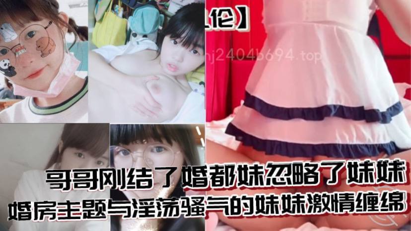 兄妹乱伦哥哥刚结了婚都妹忽略了妹妹婚房主题与淫荡骚气的妹妹激情缠绵口交足交激情内射至高潮封面图