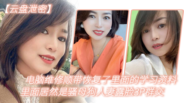 云盘泄密电脑维修顺带恢复了里面的学习资料里面居然是骚母狗人妻露脸3P群交封面图