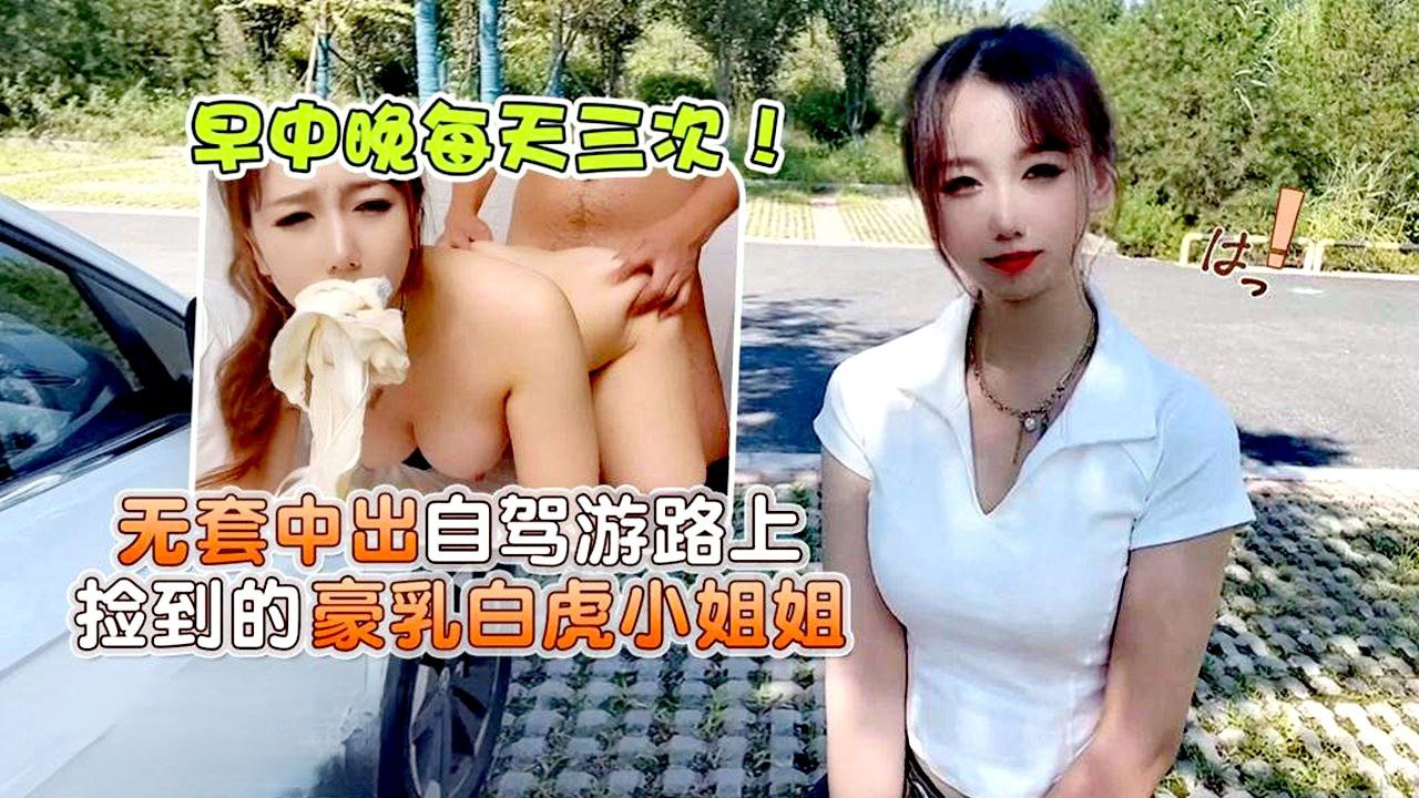 小桃早中晚每天三次无套中出自驾游路上捡到的豪乳白虎小姐姐封面图