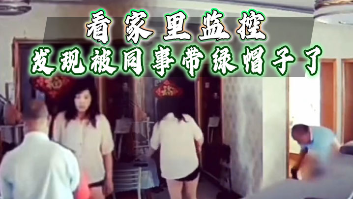 看家里监控发现被同事带绿帽子了赶忙回家抓奸封面图