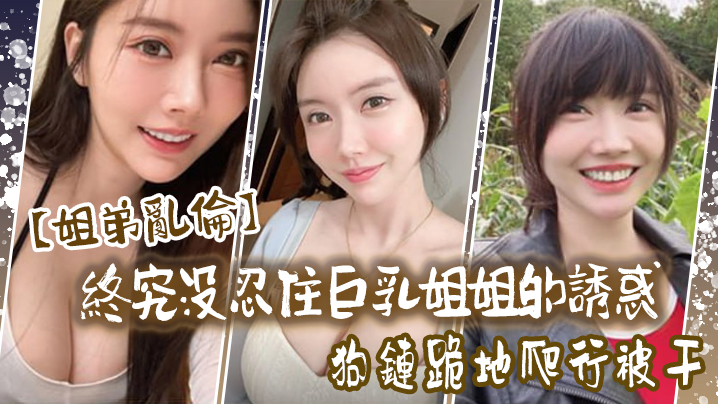 姐弟乱伦终究没忍住巨乳姐姐的诱惑首次乳交无套内射后入插菊封面图