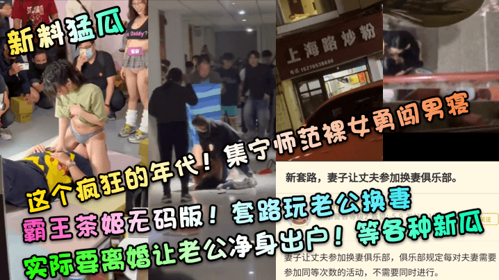 新料猛瓜这个疯狂的年代集宁师范裸女勇闯男寝霸王茶姬无码版套路玩老公换妻实际要离婚让老公净身出户等各种新瓜封面图
