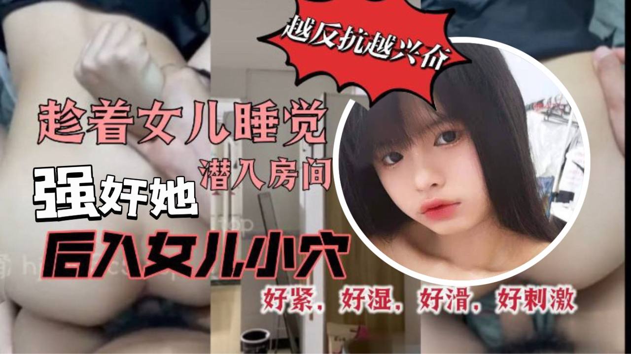 原创29分钟视频趁着女儿睡觉潜入房间强奸她我把鸡巴插到了女儿的小穴里而且还是后入的方式好紧好湿好滑好暖好刺激封面图