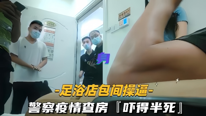 足浴店包间操逼警察疫情查房吓得半死那是真刺激封面图