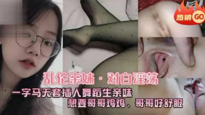 乱伦亲妹对白淫荡一字马五套插入舞蹈生亲妹想要哥哥鸡鸡哥哥好舒服封面图