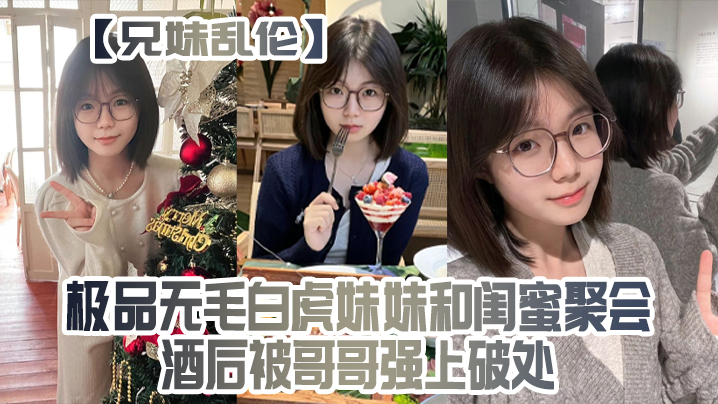 兄妹乱伦极品无毛白虎妹妹和闺蜜聚会酒后被哥哥强上破处封面图