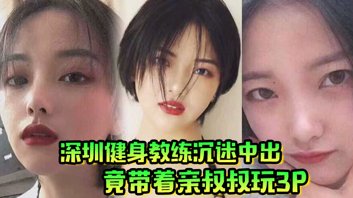 肥水不流外人田深圳健身教练沉迷中出竟带着亲叔叔玩3P封面图