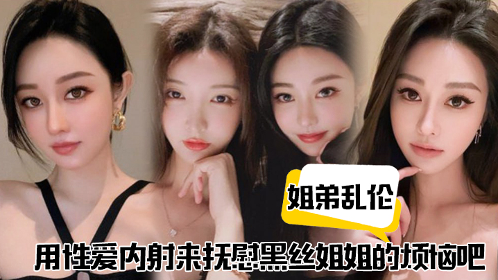 姐弟乱伦用性爱内射来抚慰黑丝姐姐的烦恼吧封面图