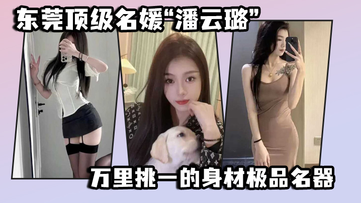 东莞顶级名媛潘云璐万里挑一的身材极品名器简直就是天生的尤物封面图