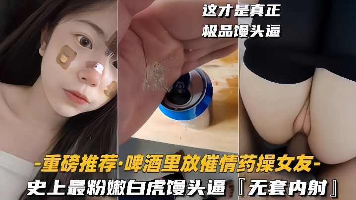 重磅推荐啤酒里放催情药操女友史上最粉嫩白虎馒头逼无套内射封面图
