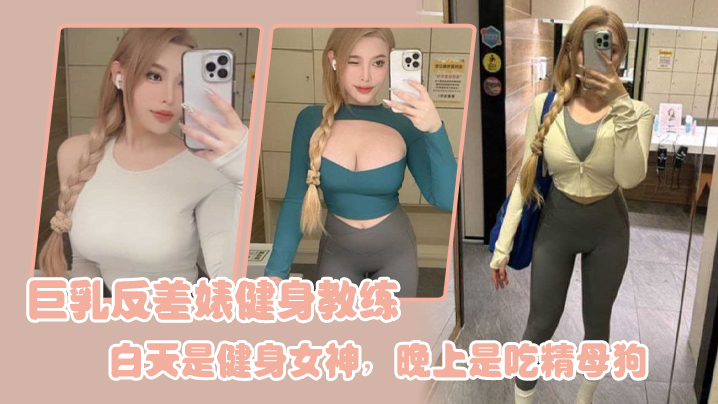 巨乳反差婊健身教练白天是健身女神晚上是吃精母狗封面图