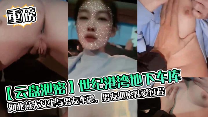 云盘泄密世纪港湾地下车库河北燕大女生与男友车震男友泄密性爱过程封面图
