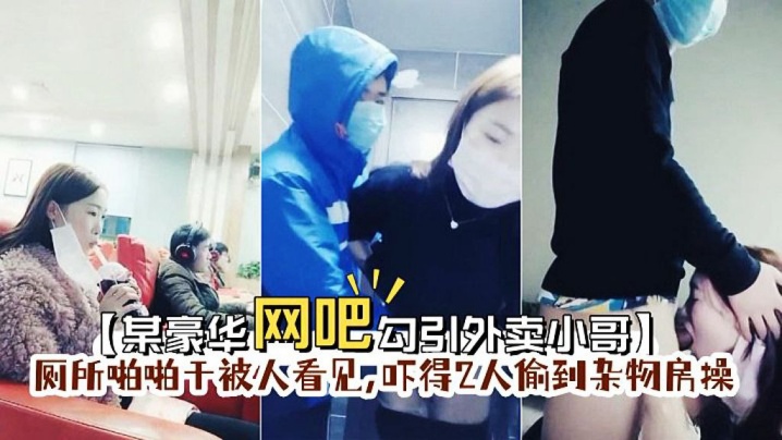 某豪华网吧勾引外卖小哥到厕所啪啪门忘保险了刚准备干被人看见吓得2人偷到杂物房操封面图