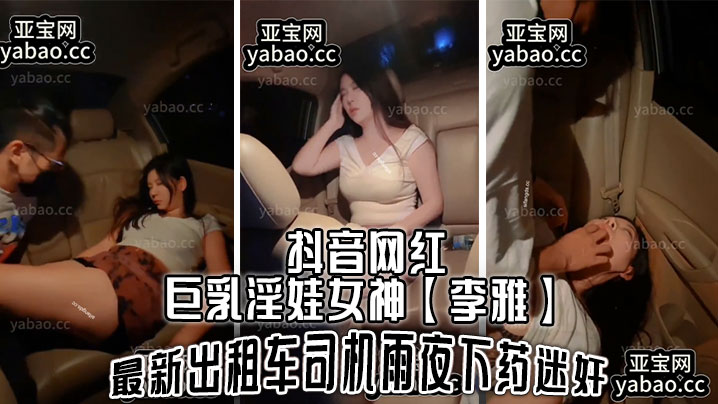 抖音网红巨乳淫娃女神李雅最新出租车司机雨夜下药迷J肆意玩弄封面图