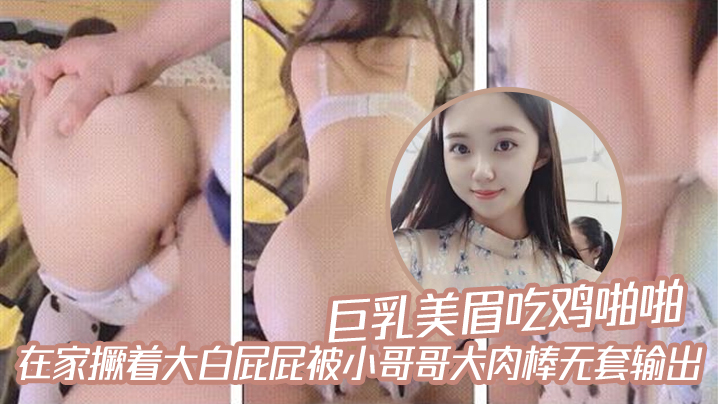 巨乳美眉吃鸡啪啪_在家撅着大白屁屁被小哥哥大肉棒无套输出封面图