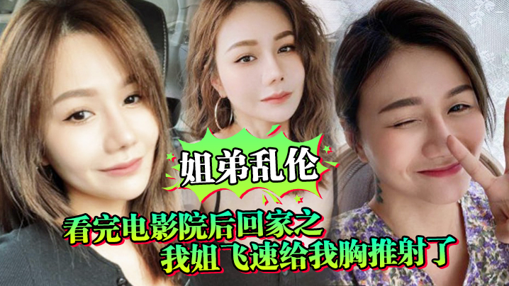 姐弟乱伦看完电影院后回家之我姐飞速给我胸推射了姐姐满胸封面图