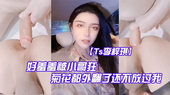 Ts李梓琪好羞羞被小哥狂肏菊花都外翻了还不放过我简直是行走的打桩机封面图
