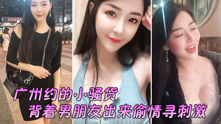 广州约的小骚货背着男朋友出来偷情寻刺激啊啊啊不要放手不要射在里面行吗没忍住射里面了吓坏啦封面图