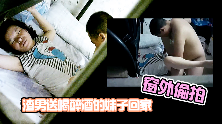 窗外偷拍渣男送喝醉酒的妹子回家趁机插妹子B_插到一半妹子醒了_渣男连忙跑了封面图