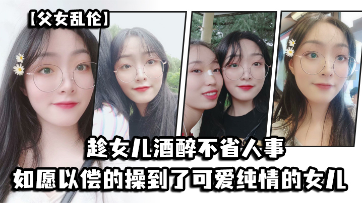 父女乱伦趁女儿酒醉不省人事_如愿以偿的操到了童颜巨乳的女儿封面图