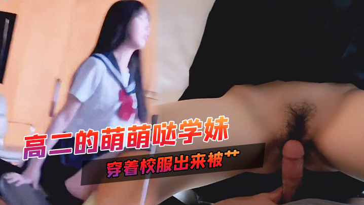 高二的萌萌哒学妹家里挺有钱家教很好穿着校服出来被艹甜甜的声音爸爸用力艹唔封面图