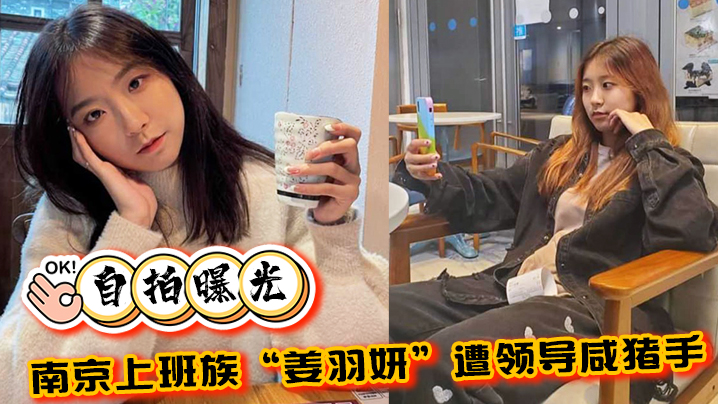 自拍曝光南京上班族姜羽妍遭领导咸猪手选择同归于尽主动约炮最后曝光封面图