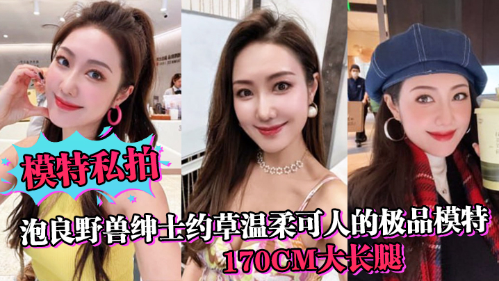 模特私拍泡良野兽绅士约草温柔可人的极品模特170cm大长腿在小兽胯下缠绵封面图