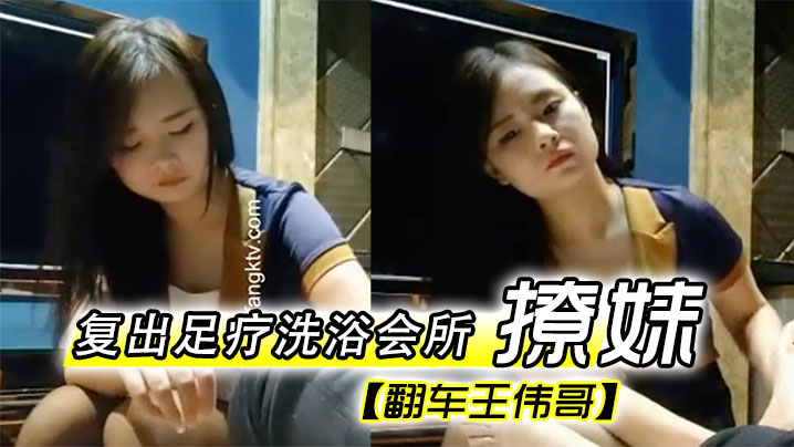 翻车王伟哥复出足疗洗浴会所撩妹第一个制服靓妹出到4000块也不愿意第二个1500约到宾馆啪啪封面图