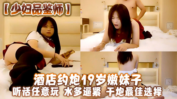 少妇品鉴师酒店约炮19岁嫩妹子听话任意玩水多逼紧干炮最佳选择封面图