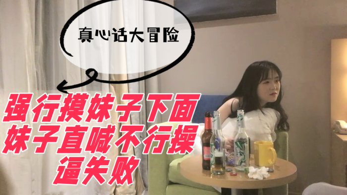 真心话大冒险强行摸妹子下面妹子直喊不行操逼失败封面图