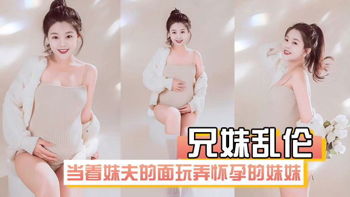 兄妹乱伦在房间里当着妹夫的面玩弄怀孕几个月大肚子的妹妹封面图