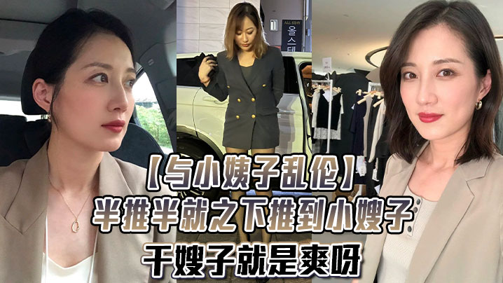 与小姨子乱伦半推半就之下推到小嫂子干嫂子就是爽呀刺激刺激无比刺激封面图