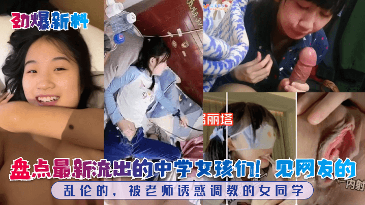 劲爆新料盘点最新流出的中学女孩们见网友的乱伦的被老师诱惑调教的女同学封面图