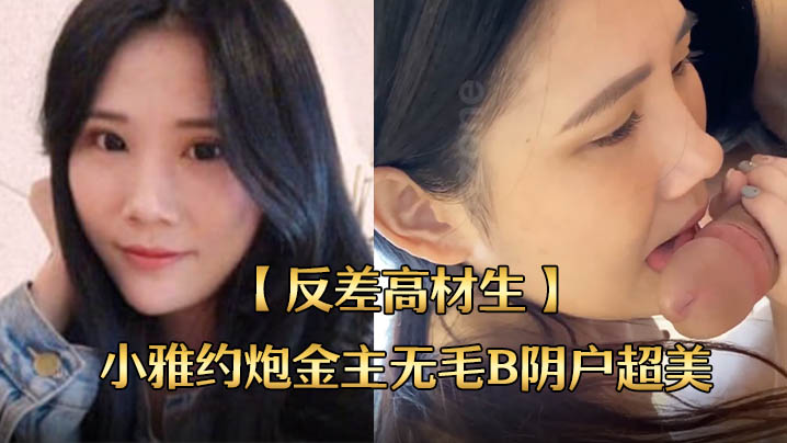 反差高材生身材苗条不交男友反差高材生小雅约炮金主无毛B阴户超美内射全程露脸国语对话封面图