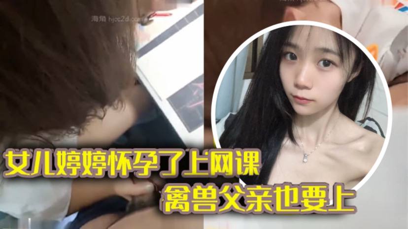 完整版父女乱伦女儿上网课_禽兽父亲也不放过把女儿拉到床上大干一场封面图