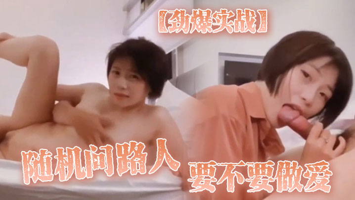 劲爆实战随机问路人_要不要做爱_最后在房间开战后来感到身体发抖翻白眼_只能说爽封面图