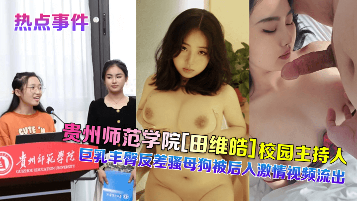 热点事件贵州师范学院田维皓校园主持人巨乳丰臀反差骚母狗被后入激情视频流出封面图