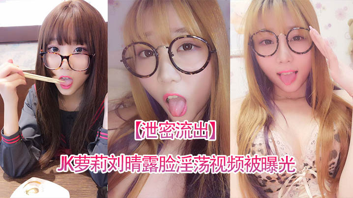 泄密流出四川高颜值反差JK萝莉刘晴露脸淫荡视频被曝光封面图