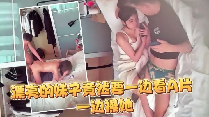监控偷拍大半个月几乎每天都打炮妹子这么漂亮竟然要一边看A片一边操她封面图