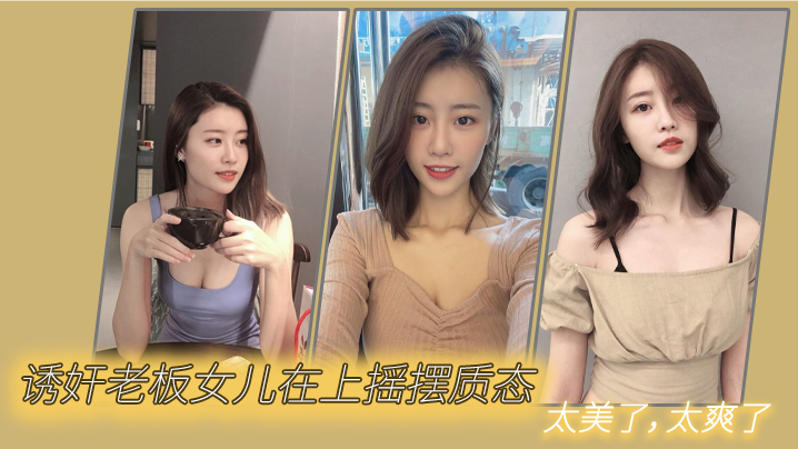 诱奸老板女儿在上摇摆质态太美了太爽了封面图