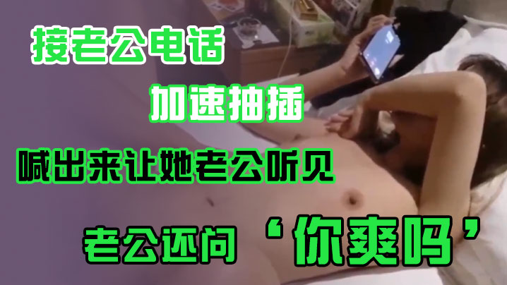 接老公电话加速抽插喊出来让她老公听见老公还问你爽吗爽啊我感觉有人听我被操逼好得劲呀聊天刺激封面图