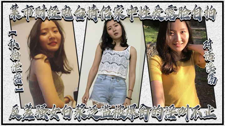 私拍泄密对话淫荡某市财经电台情侣家中性爱露脸自拍反差骚女白浆泛滥被爆肏的淫叫不止很刺激很生猛封面图