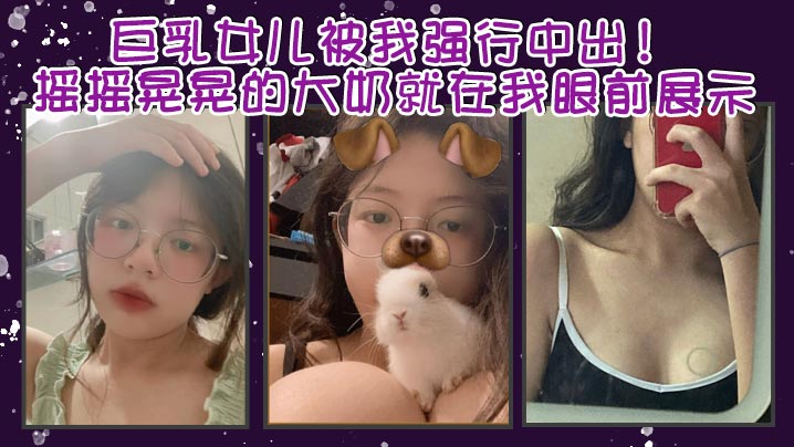 父女乱伦巨乳女儿被我强行中出摇摇晃晃的大奶就在我眼前展示我只能是连哄带骗的说这次就只抱着不插进去了还一直对着乖乖保证我边拿手封面图