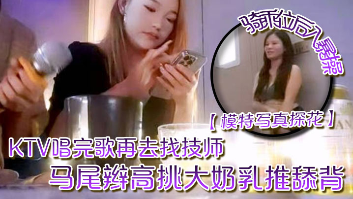 模特写真探花KTV唱完歌再去找技师马尾辫高挑大奶乳推舔背骑乘位后入暴操封面图