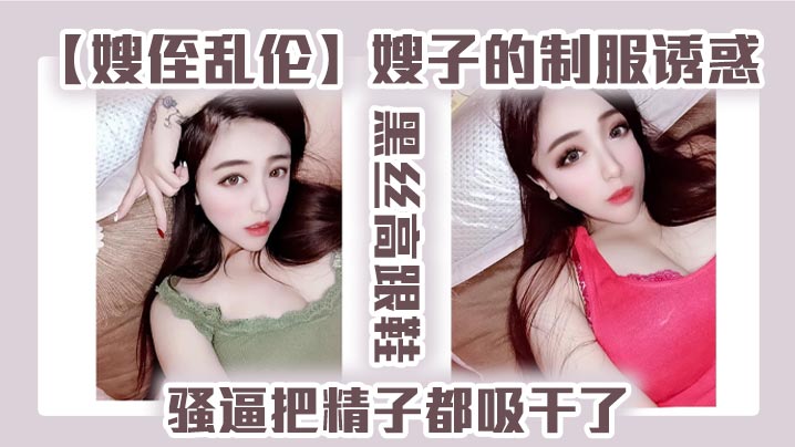 嫂侄乱伦嫂子的制服诱惑黑丝高跟鞋骚逼把精子都吸干了封面图