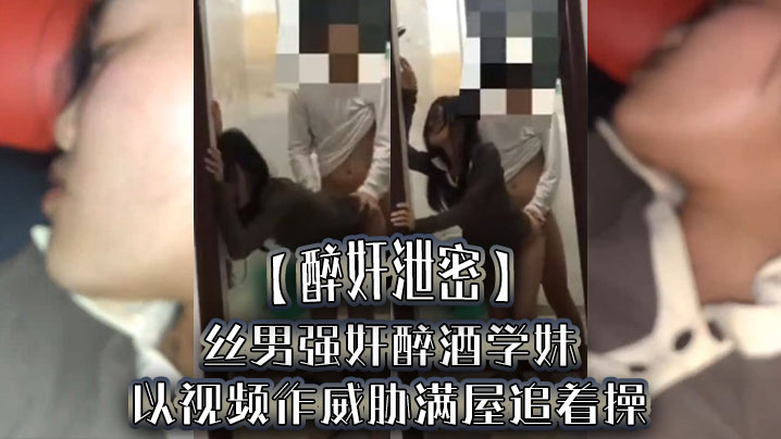 醉奸泄密屌丝男强奸醉酒学妹以视频作威胁满屋追着操最后尿了学妹一脸封面图