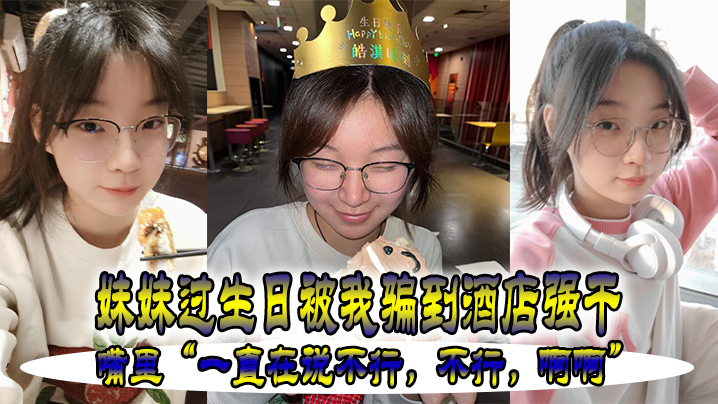 妹妹过生日被我骗到酒店强干嘴里一直在说不行不行啊啊封面图